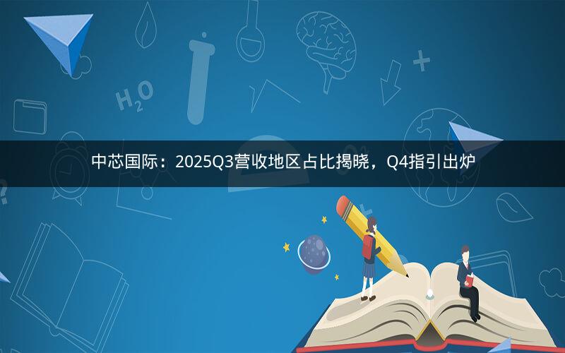 中芯国际：2025Q3营收地区占比揭晓，Q4指引出炉