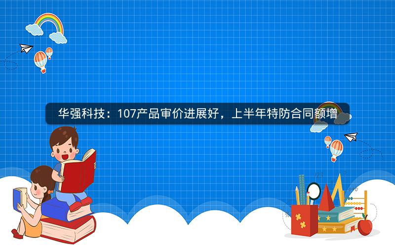 华强科技：107产品审价进展好，上半年特防合同额增