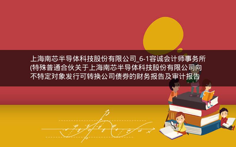 上海南芯半导体科技股份有限公司_6-1容诚会计师事务所(特殊普通合伙关于上海南芯半导体科技股份有限公司向不特定对象发行可转换公司债券的财务报告及审计报告