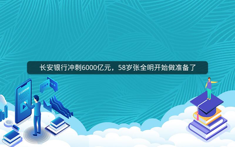 长安银行冲刺6000亿元，58岁张全明开始做准备了