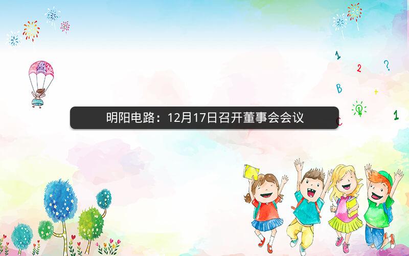 明阳电路：12月17日召开董事会会议