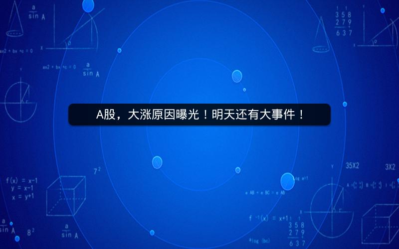 A股，大涨原因曝光！明天还有大事件！