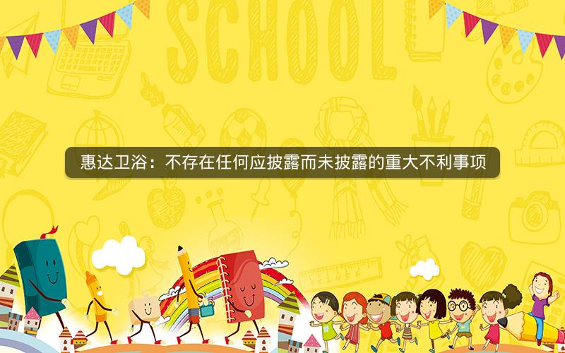 惠达卫浴：不存在任何应披露而未披露的重大不利事项