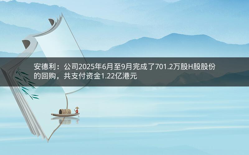 安德利：公司2025年6月至9月完成了701.2万股H股股份的回购，共支付资金1.22亿港元