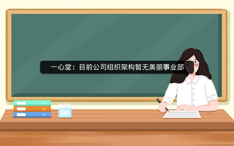 一心堂：目前公司组织架构暂无美丽事业部