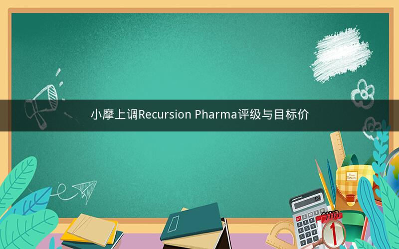 小摩上调Recursion Pharma评级与目标价