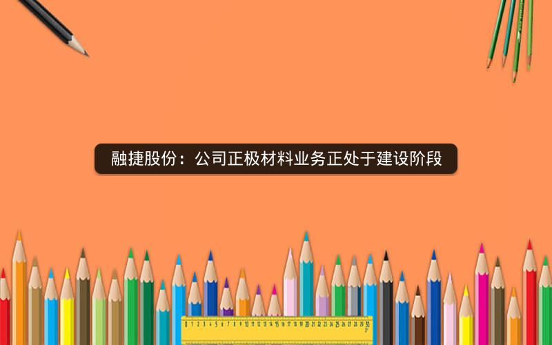 融捷股份：公司正极材料业务正处于建设阶段