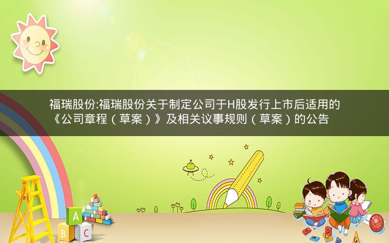 福瑞股份:福瑞股份关于制定公司于H股发行上市后适用的《公司章程（草案）》及相关议事规则（草案）的公告