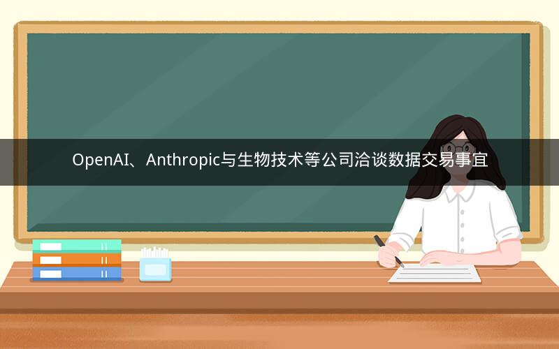 OpenAI、Anthropic与生物技术等公司洽谈数据交易事宜
