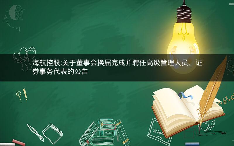 海航控股:关于董事会换届完成并聘任高级管理人员、证券事务代表的公告