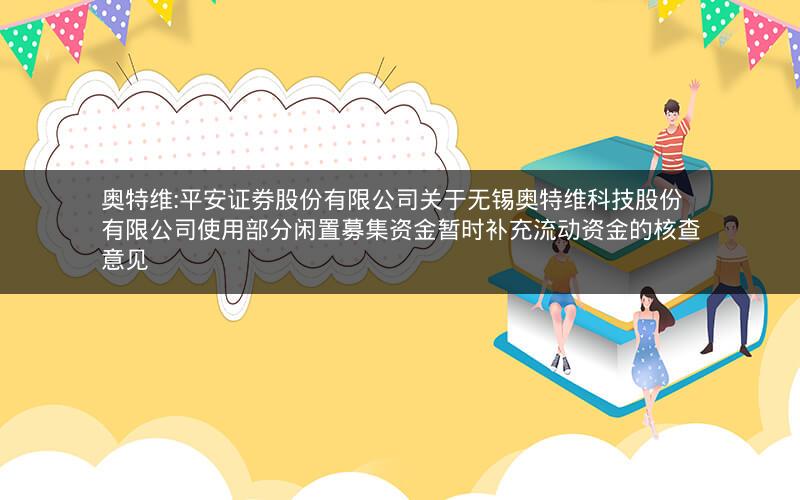 奥特维:平安证券股份有限公司关于无锡奥特维科技股份有限公司使用部分闲置募集资金暂时补充流动资金的核查意见