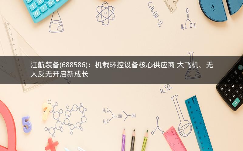 江航装备(688586)：机载环控设备核心供应商 大飞机、无人反无开启新成长