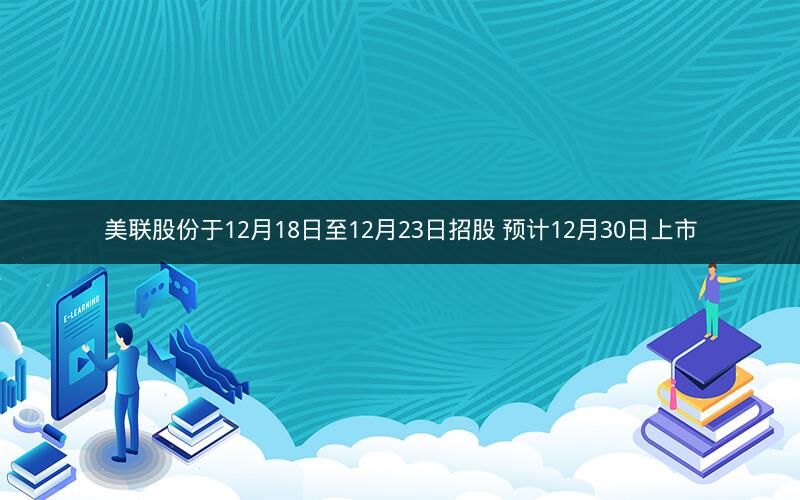 美联股份于12月18日至12月23日招股 预计12月30日上市
