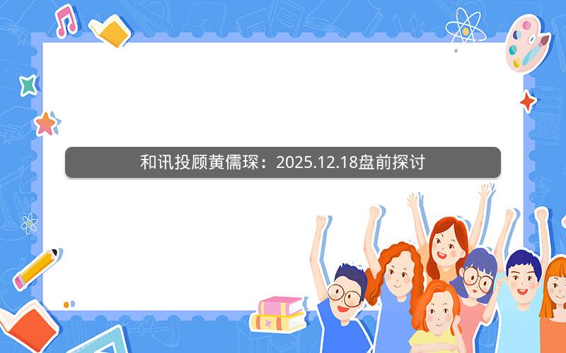 和讯投顾黄儒琛：2025.12.18盘前探讨