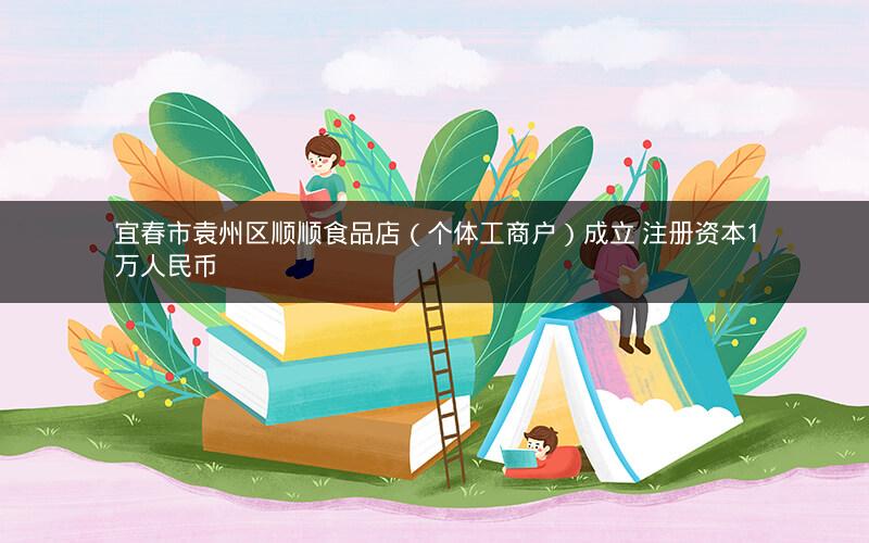 宜春市袁州区顺顺食品店（个体工商户）成立 注册资本1万人民币