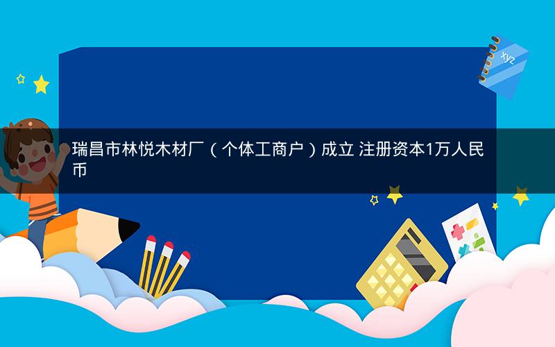 瑞昌市林悦木材厂（个体工商户）成立 注册资本1万人民币