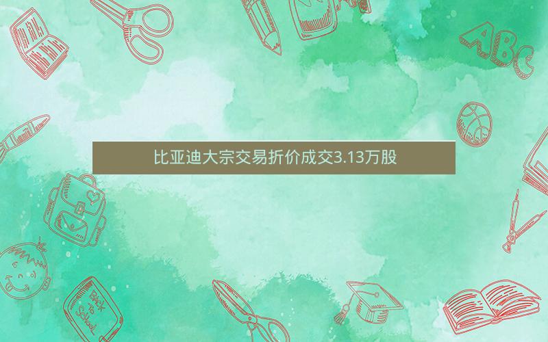 比亚迪大宗交易折价成交3.13万股