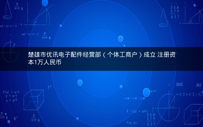 楚雄市优讯电子配件经营部（个体工商户）成立 注册资本1万人民币