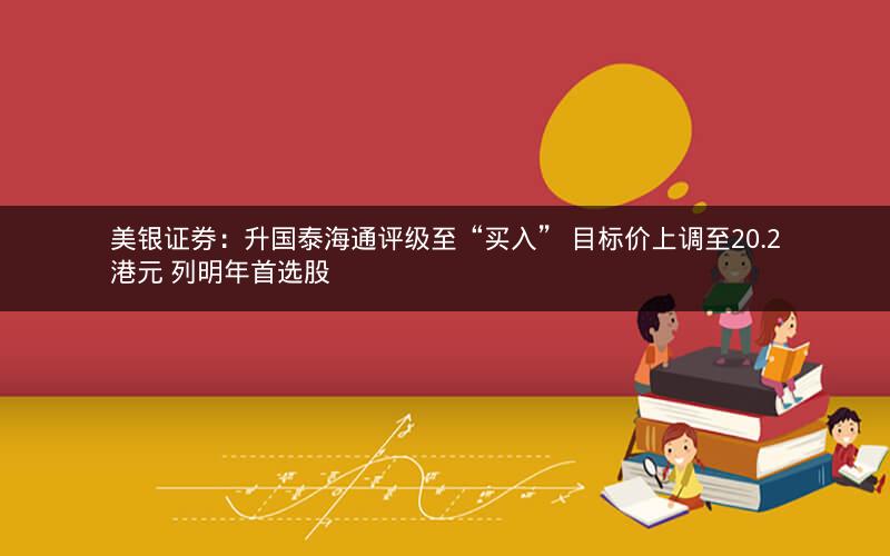 美银证券：升国泰海通评级至“买入” 目标价上调至20.2港元 列明年首选股