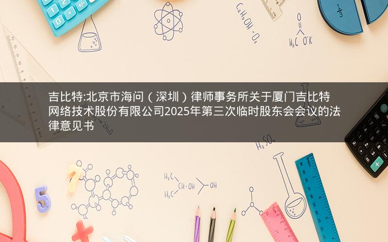 吉比特:北京市海问（深圳）律师事务所关于厦门吉比特网络技术股份有限公司2025年第三次临时股东会会议的法律意见书