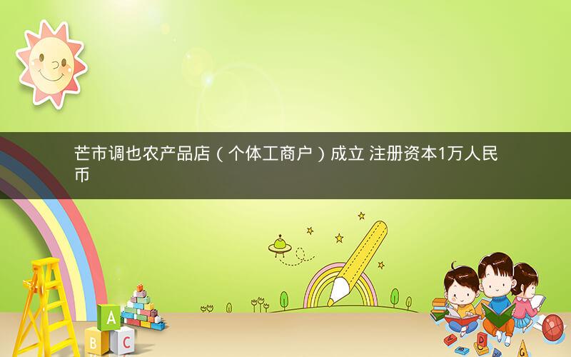 芒市调也农产品店（个体工商户）成立 注册资本1万人民币