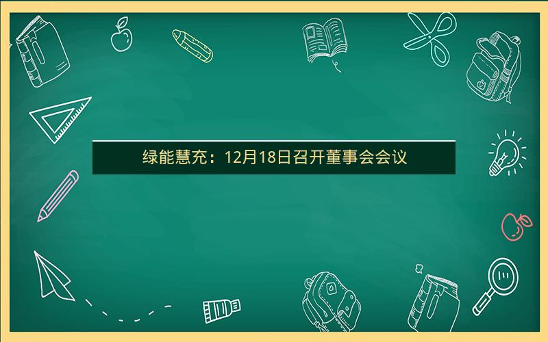 绿能慧充：12月18日召开董事会会议
