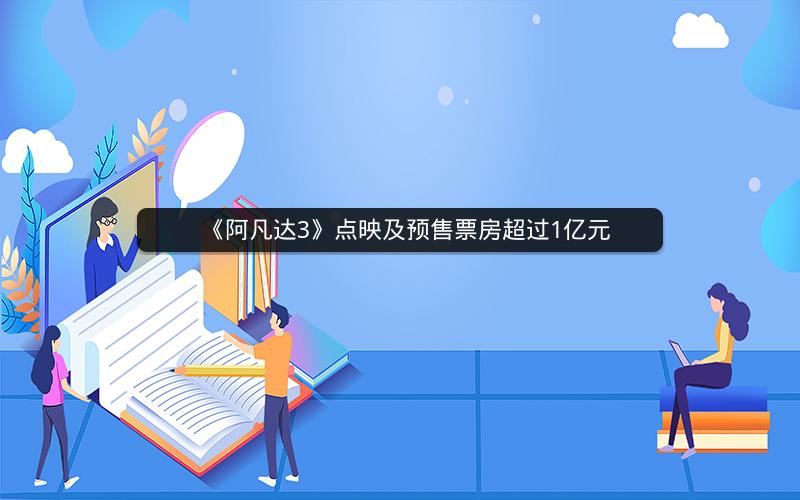 《阿凡达3》点映及预售票房超过1亿元