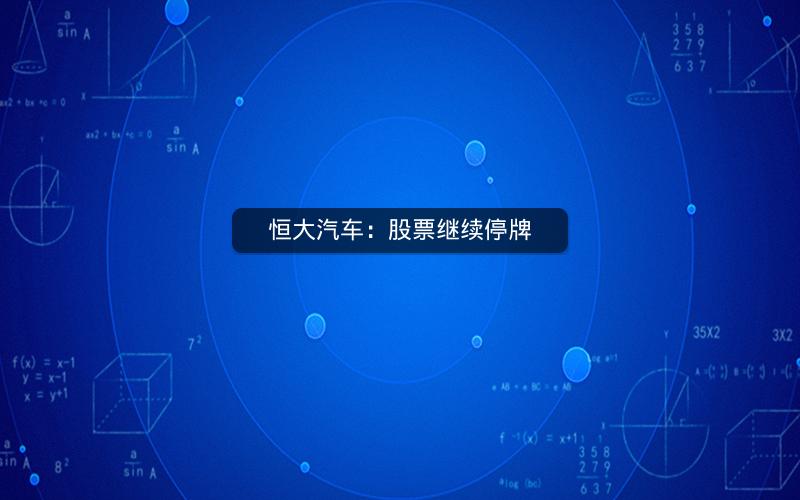 恒大汽车：股票继续停牌
