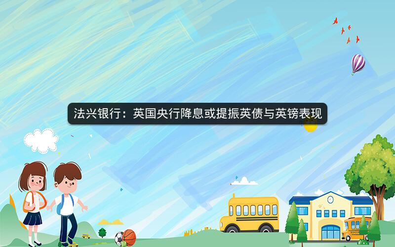 法兴银行：英国央行降息或提振英债与英镑表现