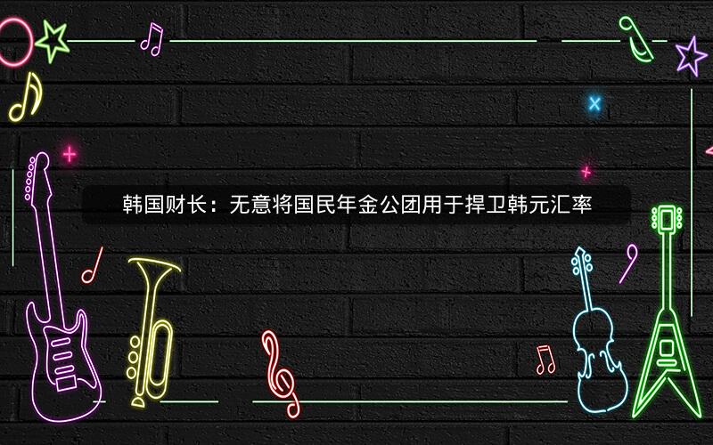 韩国财长：无意将国民年金公团用于捍卫韩元汇率