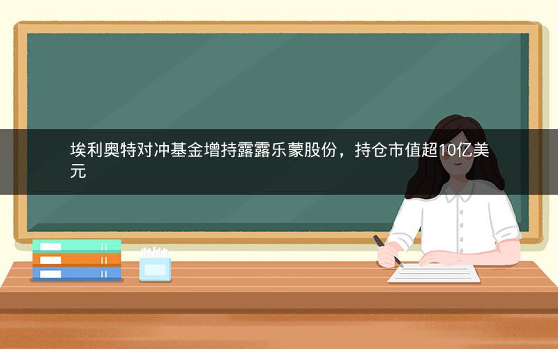 埃利奥特对冲基金增持露露乐蒙股份，持仓市值超10亿美元
