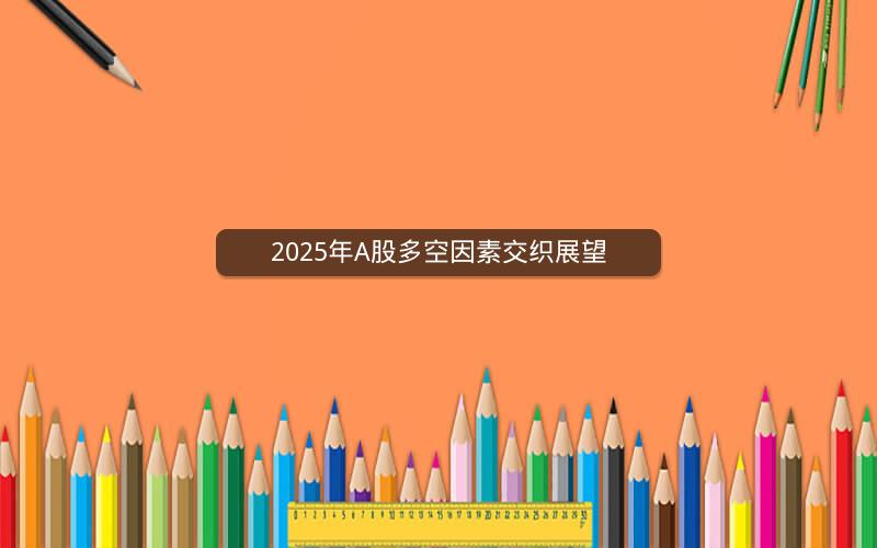 2025年A股多空因素交织展望