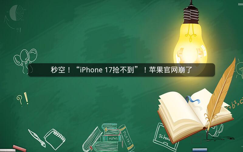 秒空！“iPhone 17抢不到”！苹果官网崩了