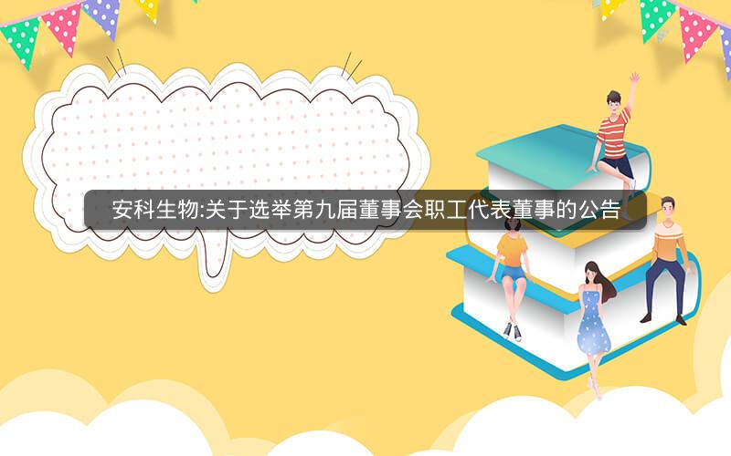 安科生物:关于选举第九届董事会职工代表董事的公告