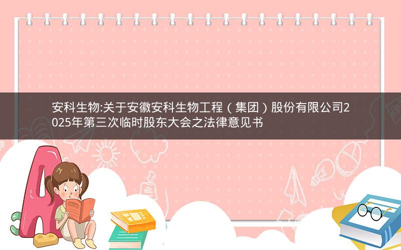 安科生物:关于安徽安科生物工程（集团）股份有限公司2025年第三次临时股东大会之法律意见书