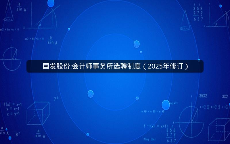 国发股份:会计师事务所选聘制度（2025年修订）