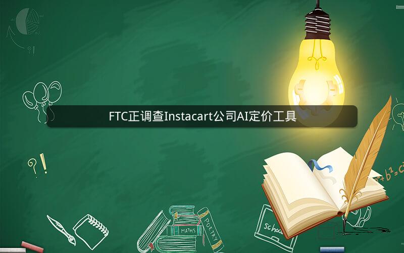 FTC正调查Instacart公司AI定价工具