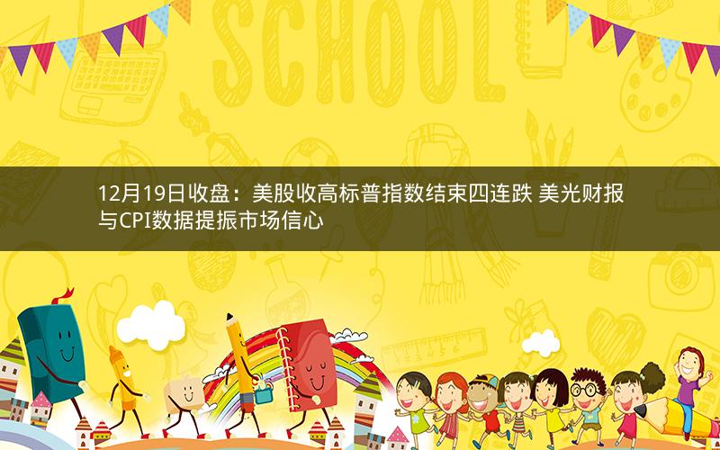 12月19日收盘：美股收高标普指数结束四连跌 美光财报与CPI数据提振市场信心