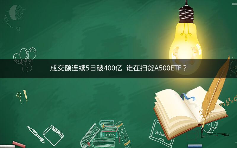 成交额连续5日破400亿  谁在扫货A500ETF？