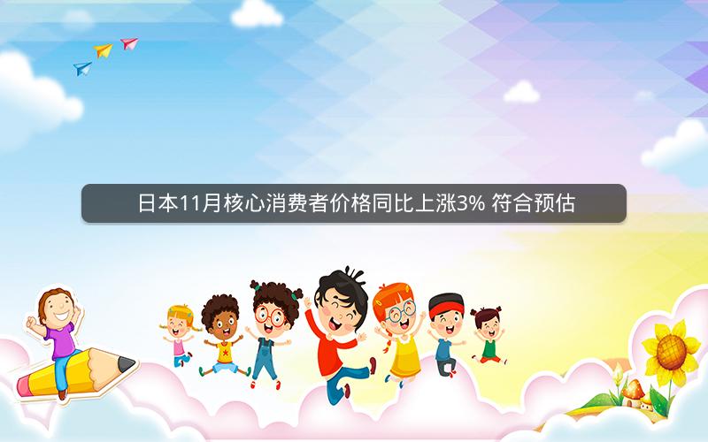 日本11月核心消费者价格同比上涨3% 符合预估
