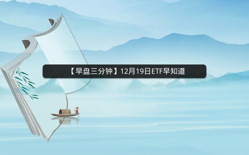 【早盘三分钟】12月19日ETF早知道