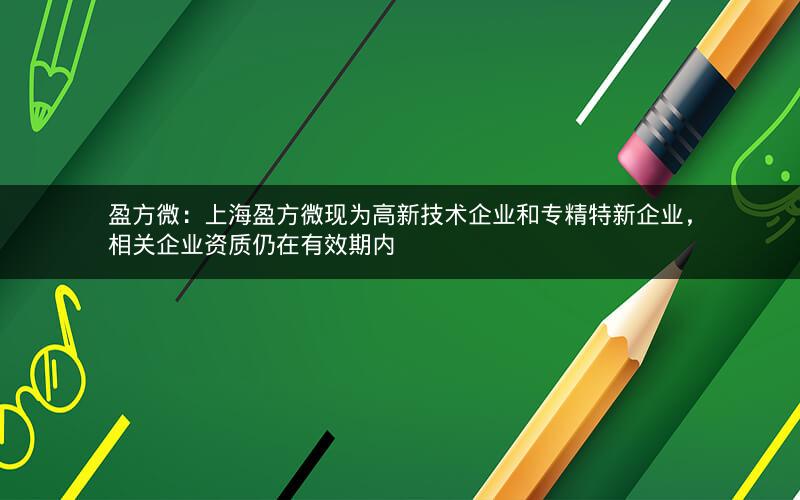 盈方微：上海盈方微现为高新技术企业和专精特新企业，相关企业资质仍在有效期内