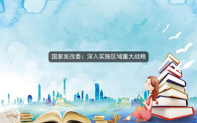 国家发改委：深入实施区域重大战略