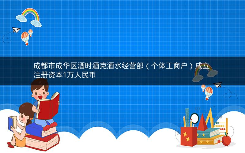 成都市成华区酒时酒克酒水经营部（个体工商户）成立 注册资本1万人民币