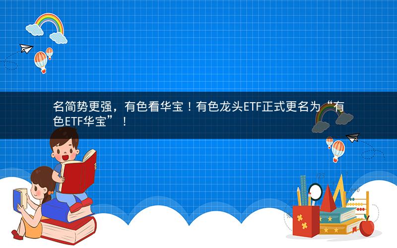 名简势更强，有色看华宝！有色龙头ETF正式更名为“有色ETF华宝”！