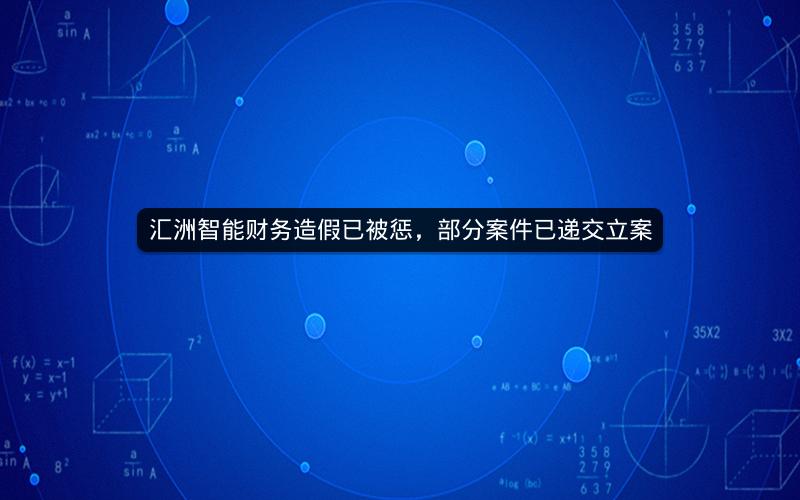 汇洲智能财务造假已被惩，部分案件已递交立案