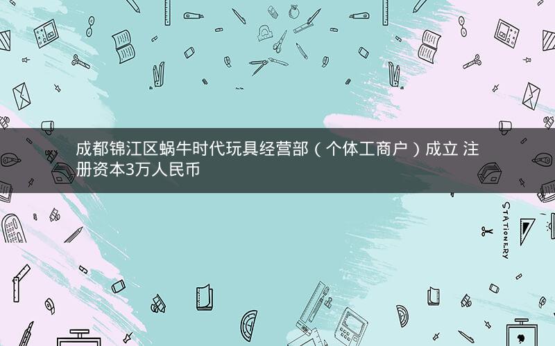 成都锦江区蜗牛时代玩具经营部（个体工商户）成立 注册资本3万人民币