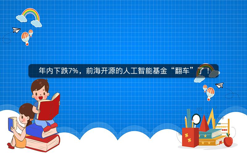 年内下跌7%，前海开源的人工智能基金“翻车”了！