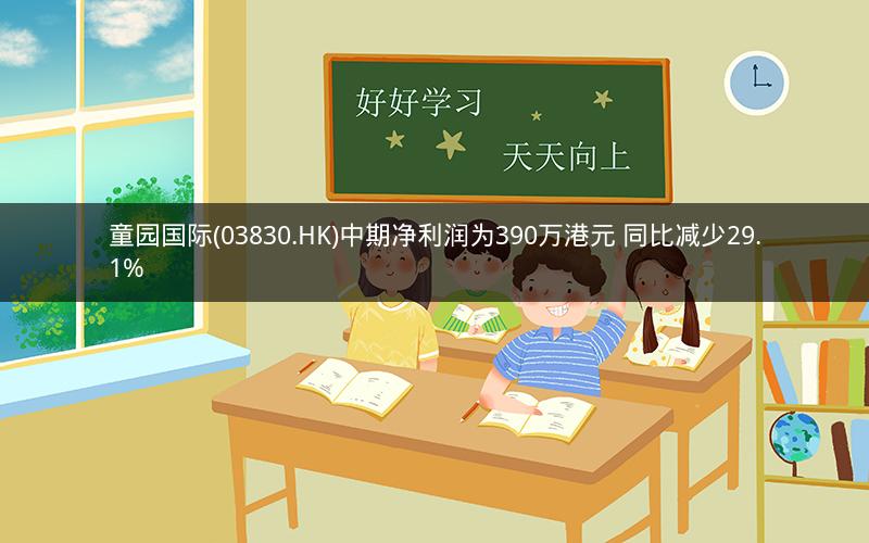 童园国际(03830.HK)中期净利润为390万港元 同比减少29.1%