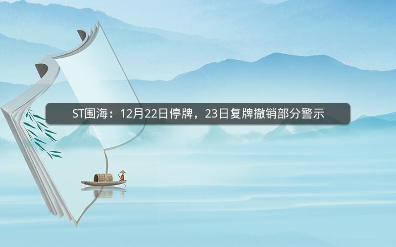 ST围海：12月22日停牌，23日复牌撤销部分警示